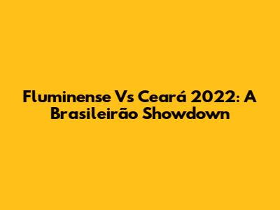 Fluminense Vs Ceará 2022: A Brasileirão Showdown