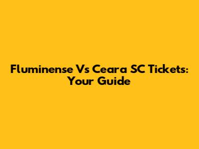 Fluminense Vs Ceara SC Tickets: Your Guide