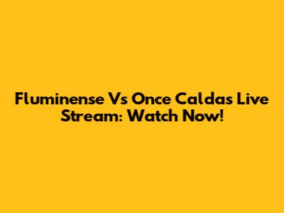 Fluminense Vs Once Caldas Live Stream: Watch Now!
