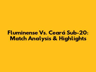 Fluminense Vs. Ceará Sub-20: Match Analysis & Highlights