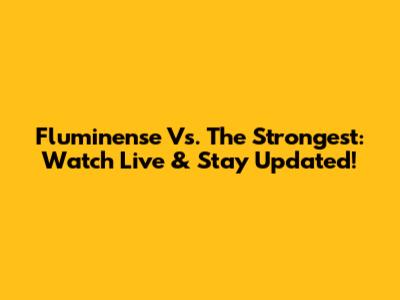 Fluminense Vs. The Strongest: Watch Live & Stay Updated!