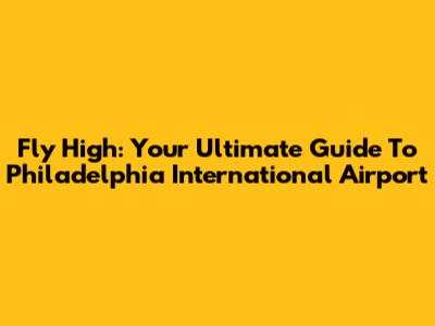 Fly High: Your Ultimate Guide To Philadelphia International Airport