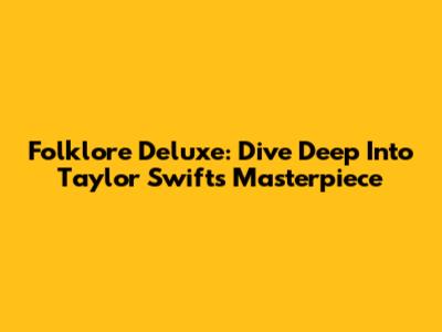 Folklore Deluxe: Dive Deep Into Taylor Swift's Masterpiece