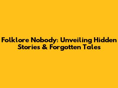 Folklore Nobody: Unveiling Hidden Stories & Forgotten Tales