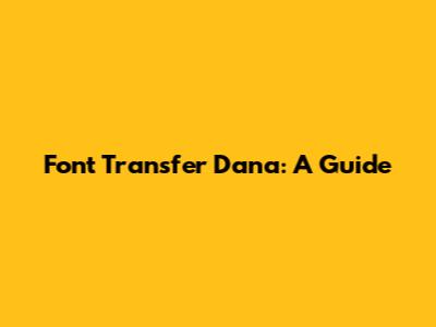 Font Transfer Dana: A Guide