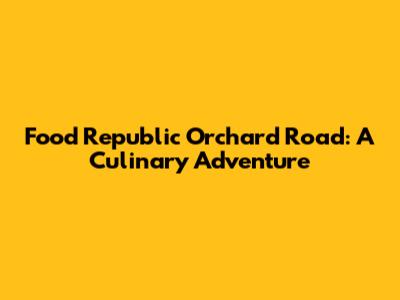Food Republic Orchard Road: A Culinary Adventure