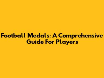 Football Medals: A Comprehensive Guide For Players