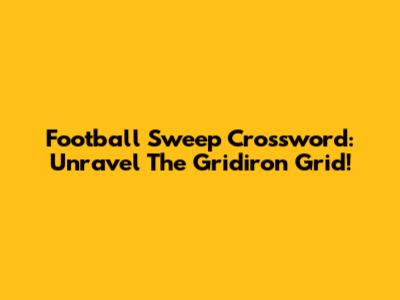 Football Sweep Crossword: Unravel The Gridiron Grid!
