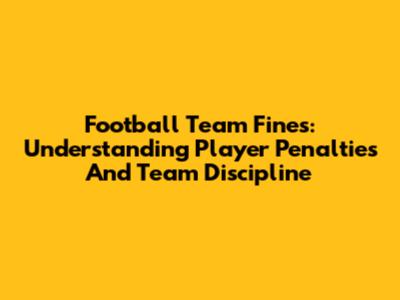 Football Team Fines: Understanding Player Penalties And Team Discipline