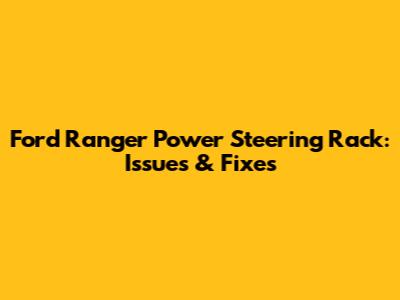 Ford Ranger Power Steering Rack: Issues & Fixes