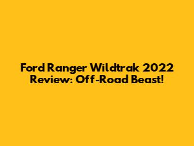 Ford Ranger Wildtrak 2022 Review: Off-Road Beast!