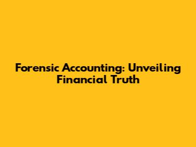 Forensic Accounting: Unveiling Financial Truth