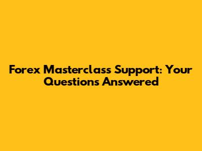Forex Masterclass Support: Your Questions Answered