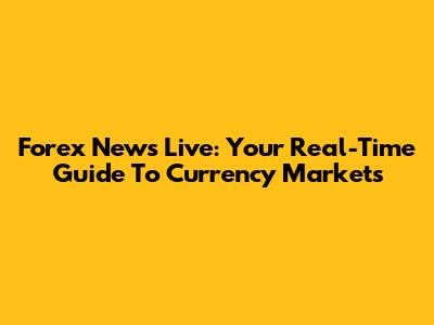 Forex News Live: Your Real-Time Guide To Currency Markets