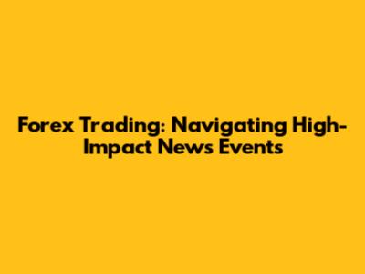 Forex Trading: Navigating High-Impact News Events
