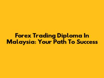 Forex Trading Diploma In Malaysia: Your Path To Success