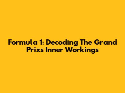 Formula 1: Decoding The Grand Prix's Inner Workings