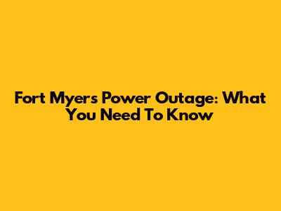 Fort Myers Power Outage: What You Need To Know
