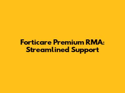 Forticare Premium RMA: Streamlined Support