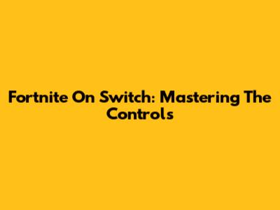 Fortnite On Switch: Mastering The Controls