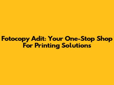 Fotocopy Adit: Your One-Stop Shop For Printing Solutions