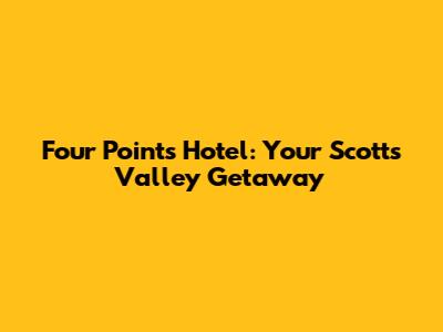 Four Points Hotel: Your Scotts Valley Getaway