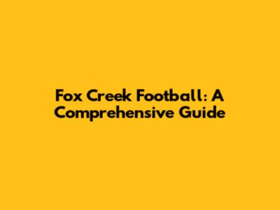 Fox Creek Football: A Comprehensive Guide