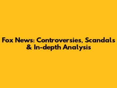 Fox News: Controversies, Scandals & In-depth Analysis