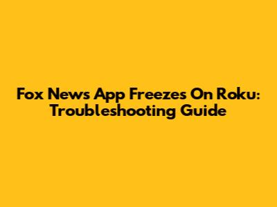 Fox News App Freezes On Roku: Troubleshooting Guide