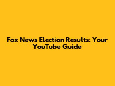 Fox News Election Results: Your YouTube Guide