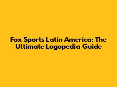 Fox Sports Latin America: The Ultimate Logopedia Guide