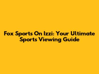 Fox Sports On Izzi: Your Ultimate Sports Viewing Guide