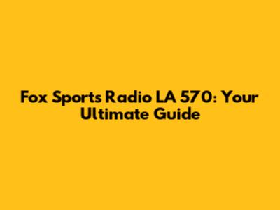 Fox Sports Radio LA 570: Your Ultimate Guide