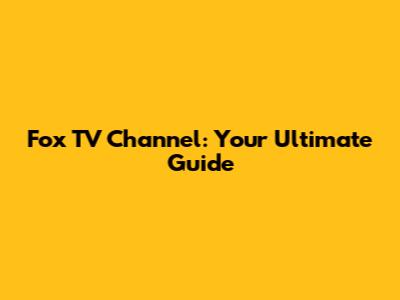 Fox TV Channel: Your Ultimate Guide