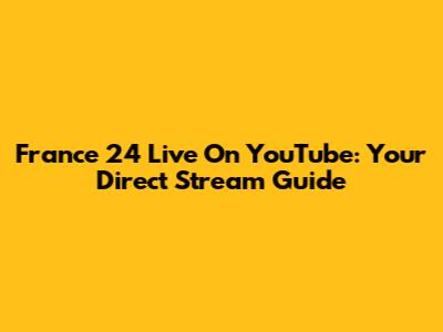 France 24 Live On YouTube: Your Direct Stream Guide