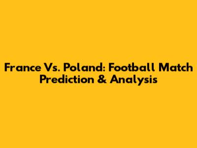 France Vs. Poland: Football Match Prediction & Analysis
