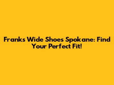 Frank's Wide Shoes Spokane: Find Your Perfect Fit!