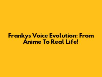 Franky's Voice Evolution: From Anime To Real Life!