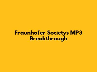 Fraunhofer Society's MP3 Breakthrough