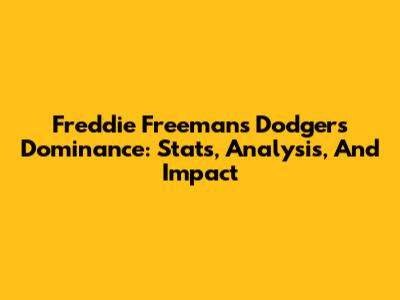 Freddie Freeman's Dodgers Dominance: Stats, Analysis, And Impact