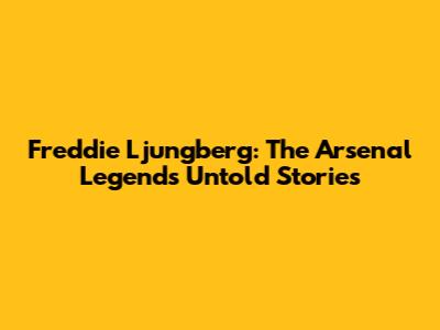 Freddie Ljungberg: The Arsenal Legend's Untold Stories