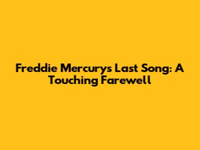 Freddie Mercury's Last Song: A Touching Farewell