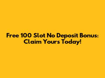 Free 100 Slot No Deposit Bonus: Claim Yours Today!