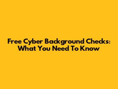 Free Cyber Background Checks: What You Need To Know