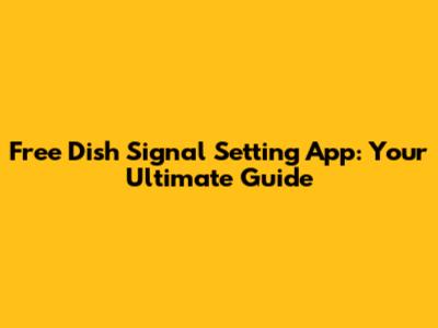 Free Dish Signal Setting App: Your Ultimate Guide
