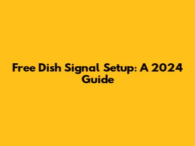 Free Dish Signal Setup: A 2024 Guide