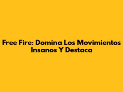Free Fire: Domina Los Movimientos Insanos Y Destaca