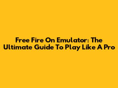 Free Fire On Emulator: The Ultimate Guide To Play Like A Pro