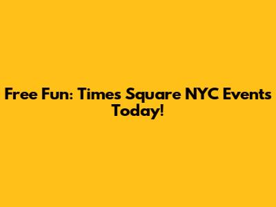 Free Fun: Times Square NYC Events Today!