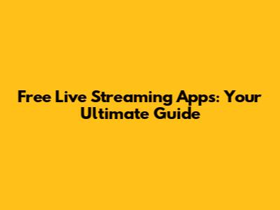 Free Live Streaming Apps: Your Ultimate Guide